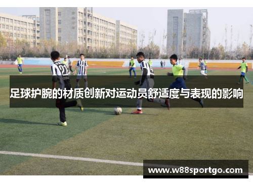 足球护腕的材质创新对运动员舒适度与表现的影响